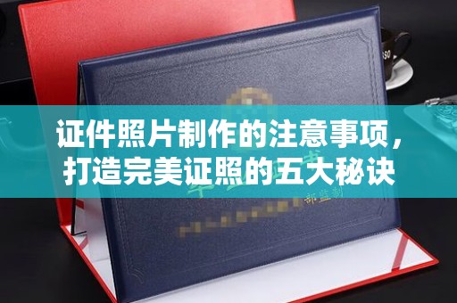 龙井证件照片制作的注意事项，打造完美证照的五大秘诀